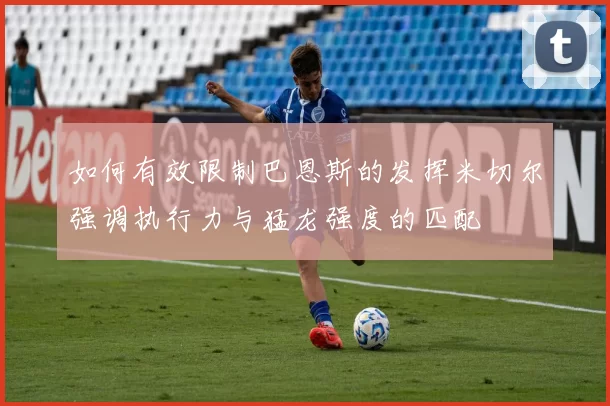 如何有效限制巴恩斯的发挥米切尔强调执行力与猛龙强度的匹配