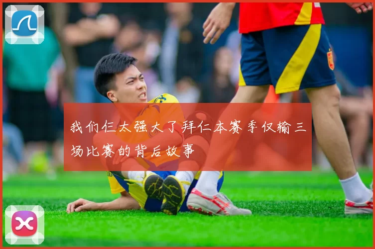 我们仨太强大了拜仁本赛季仅输三场比赛的背后故事