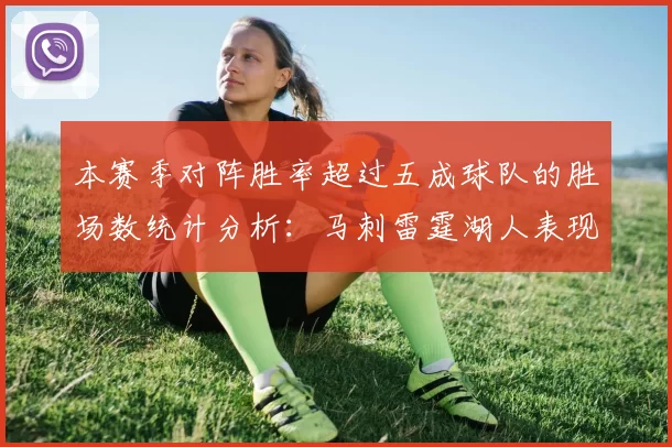 本赛季对阵胜率超过五成球队的胜场数统计分析：马刺雷霆湖人表现亮眼