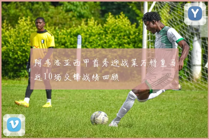 阿韦洛亚西甲首秀迎战莱万特皇马近10场交锋战绩回顾