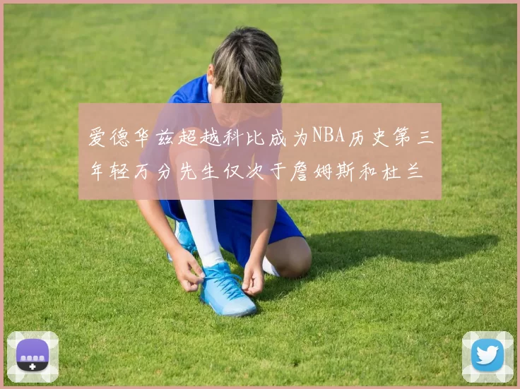 爱德华兹超越科比成为NBA历史第三年轻万分先生仅次于詹姆斯和杜兰特