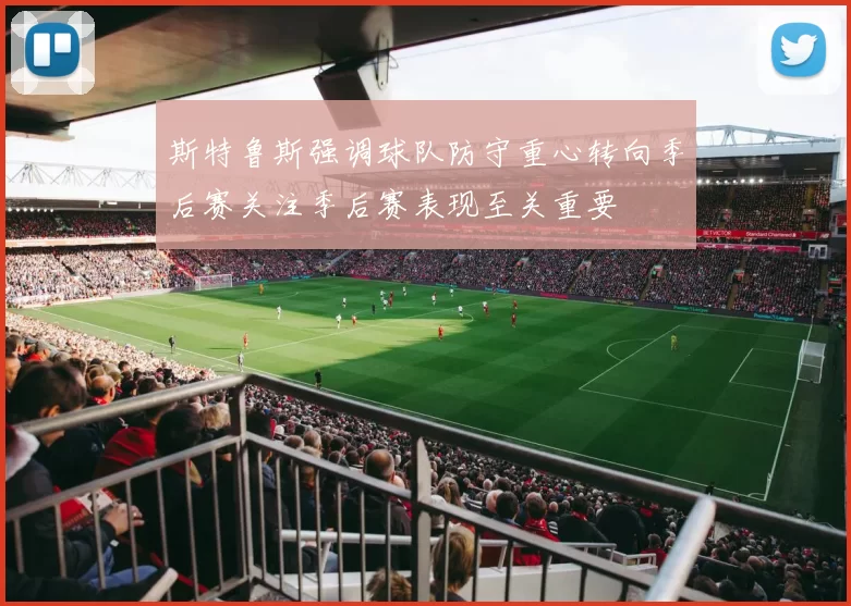 斯特鲁斯强调球队防守重心转向季后赛关注季后赛表现至关重要